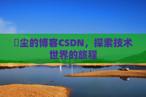 玦尘的博客CSDN,探索技术世界的旅程